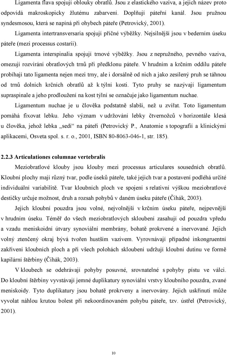 Nejsilnější jsou v bederním úseku páteře (mezi processus costarii). Ligamenta interspinalia spojují trnové výběžky.
