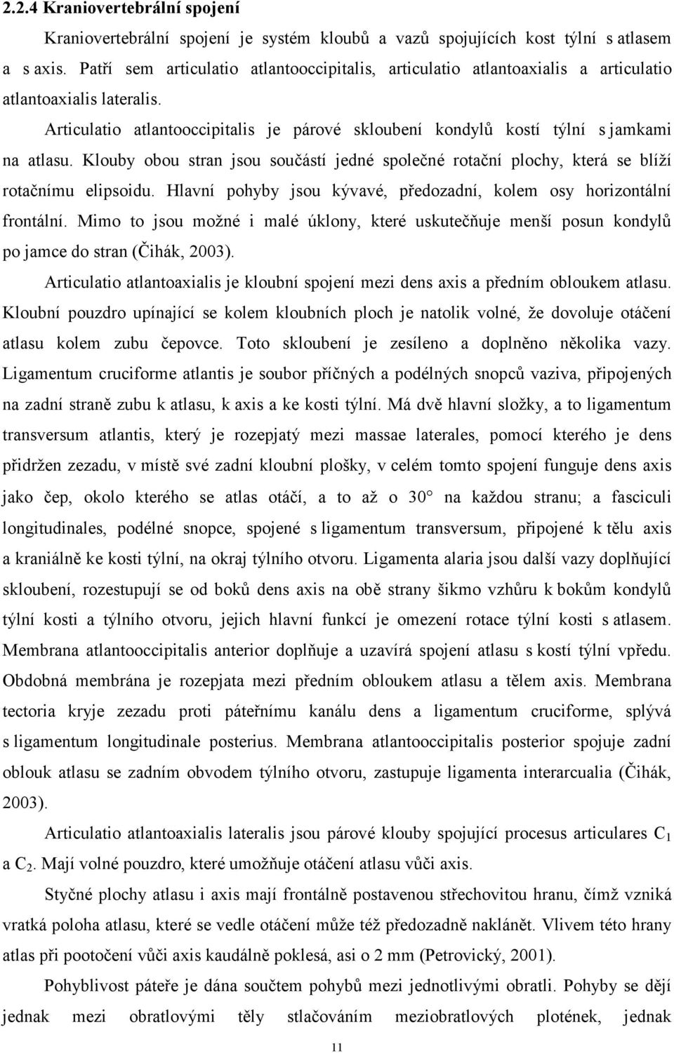 Klouby obou stran jsou součástí jedné společné rotační plochy, která se blíží rotačnímu elipsoidu. Hlavní pohyby jsou kývavé, předozadní, kolem osy horizontální frontální.