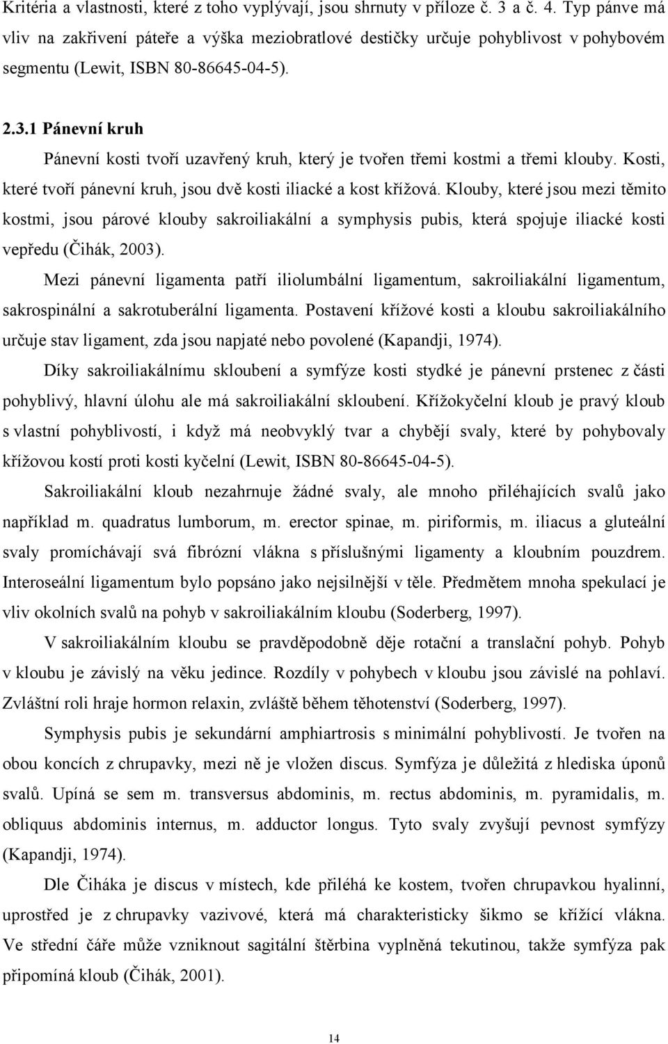 1 Pánevní kruh Pánevní kosti tvoří uzavřený kruh, který je tvořen třemi kostmi a třemi klouby. Kosti, které tvoří pánevní kruh, jsou dvě kosti iliacké a kost křížová.