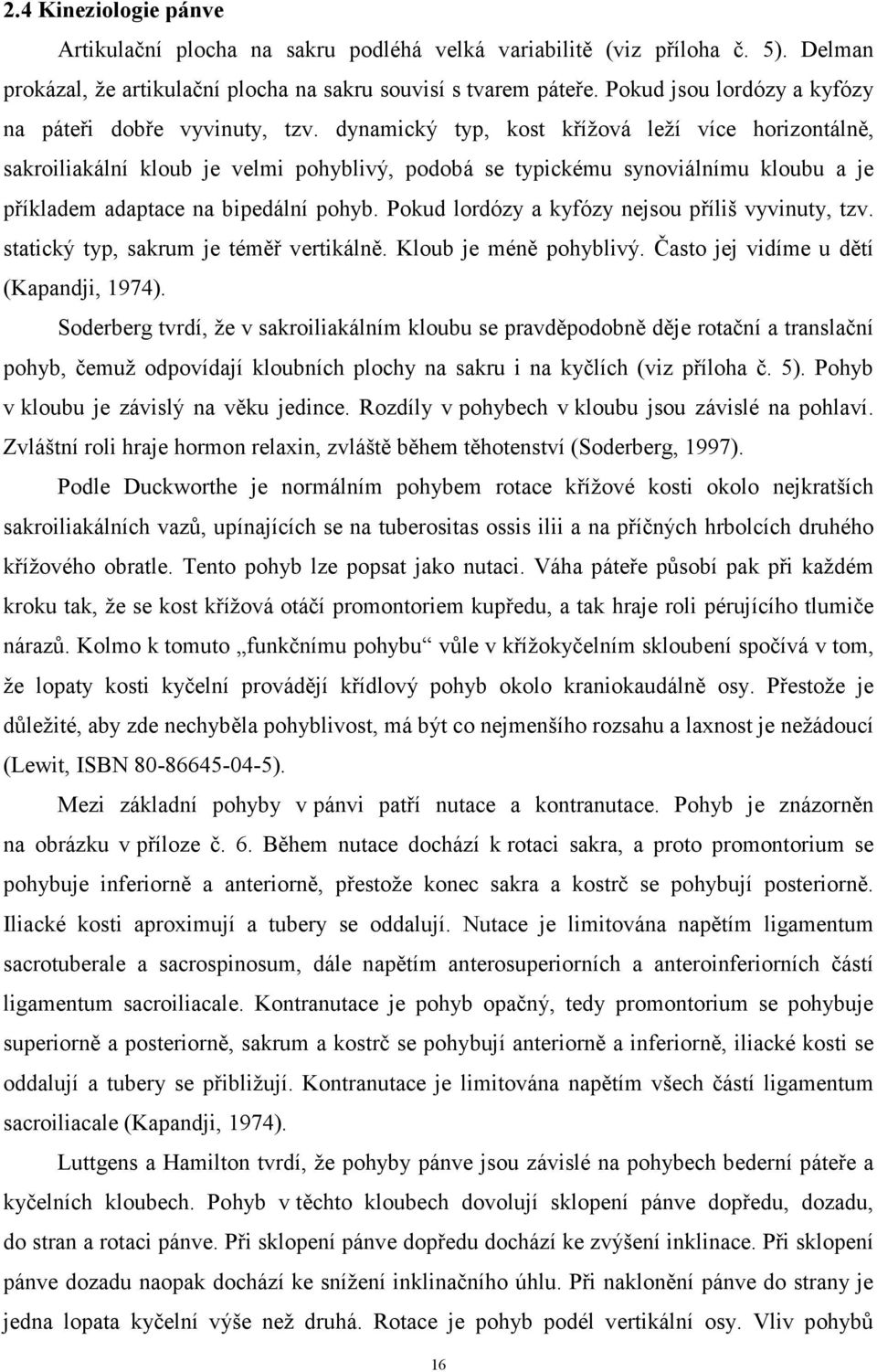 dynamický typ, kost křížová leží více horizontálně, sakroiliakální kloub je velmi pohyblivý, podobá se typickému synoviálnímu kloubu a je příkladem adaptace na bipedální pohyb.