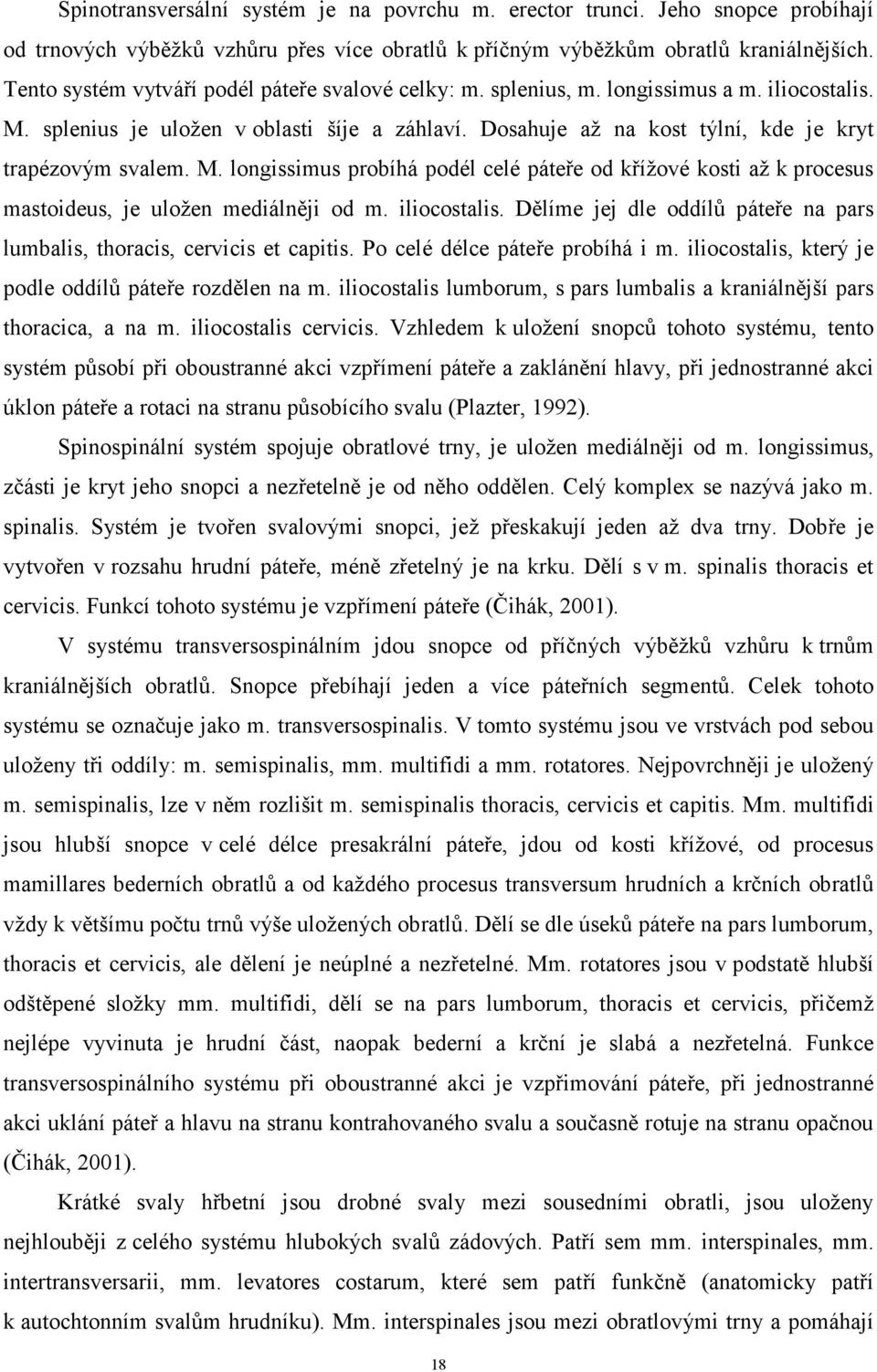 Dosahuje až na kost týlní, kde je kryt trapézovým svalem. M. longissimus probíhá podél celé páteře od křížové kosti až k procesus mastoideus, je uložen mediálněji od m. iliocostalis.