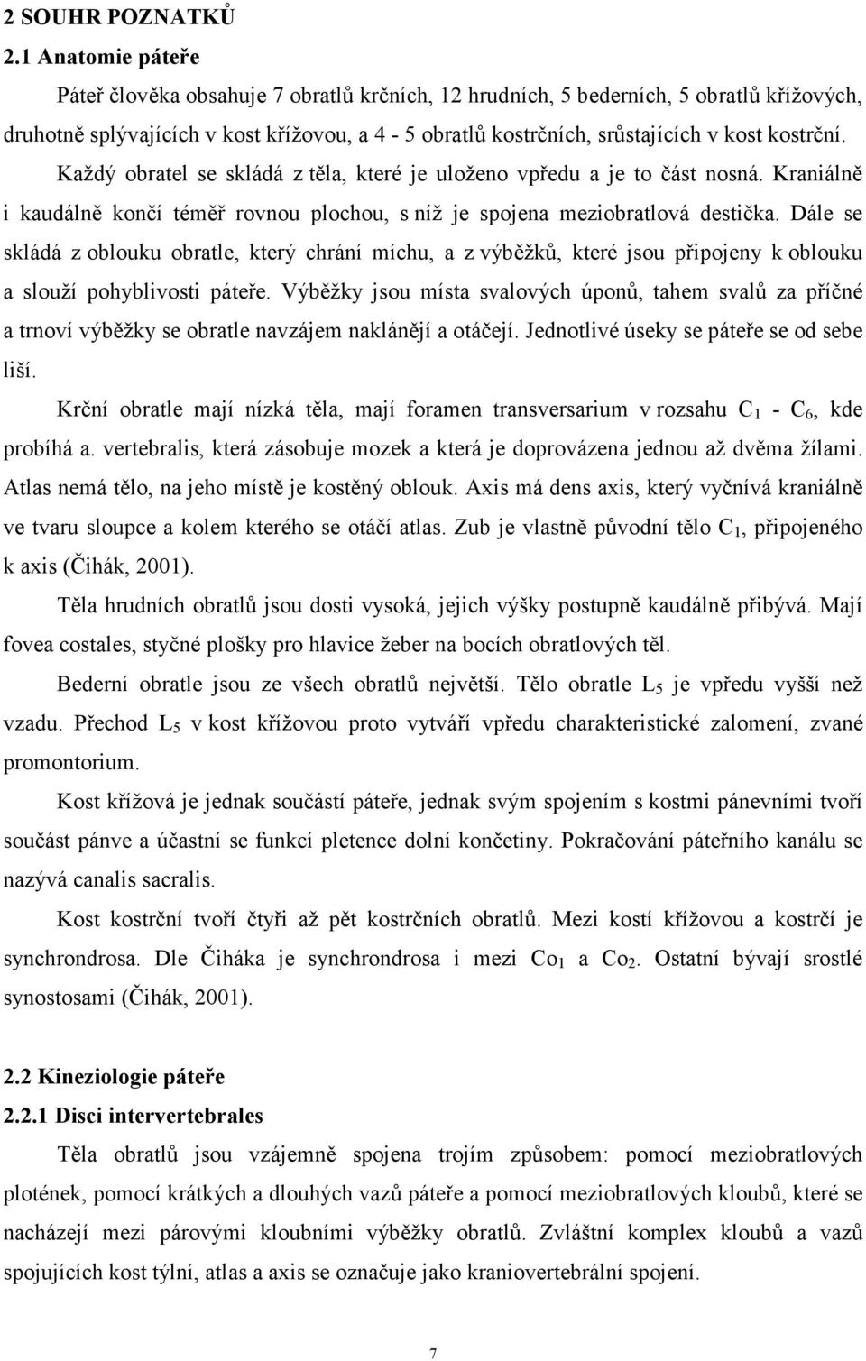 kostrční. Každý obratel se skládá z těla, které je uloženo vpředu a je to část nosná. Kraniálně i kaudálně končí téměř rovnou plochou, s níž je spojena meziobratlová destička.
