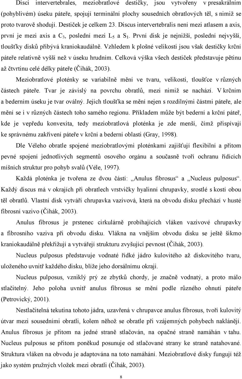 První disk je nejnižší, poslední nejvyšší, tloušťky disků přibývá kraniokaudálně. Vzhledem k plošné velikosti jsou však destičky krční páteře relativně vyšší než v úseku hrudním.