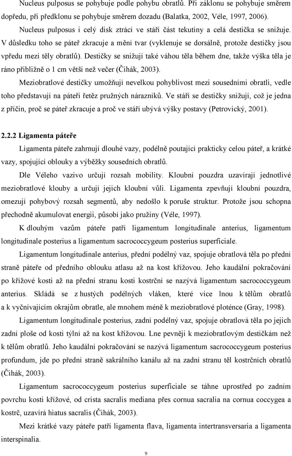 V důsledku toho se páteř zkracuje a mění tvar (vyklenuje se dorsálně, protože destičky jsou vpředu mezi těly obratlů).