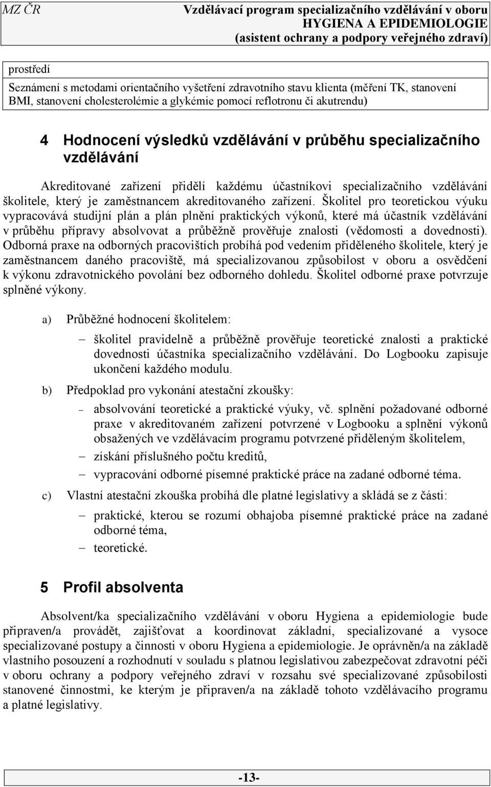 Školitel pro teoretickou výuku vypracovává studijní plán a plán plnění praktických výkonů, které má účastník vzdělávání v průběhu přípravy absolvovat a průběžně prověřuje znalosti (vědomosti a