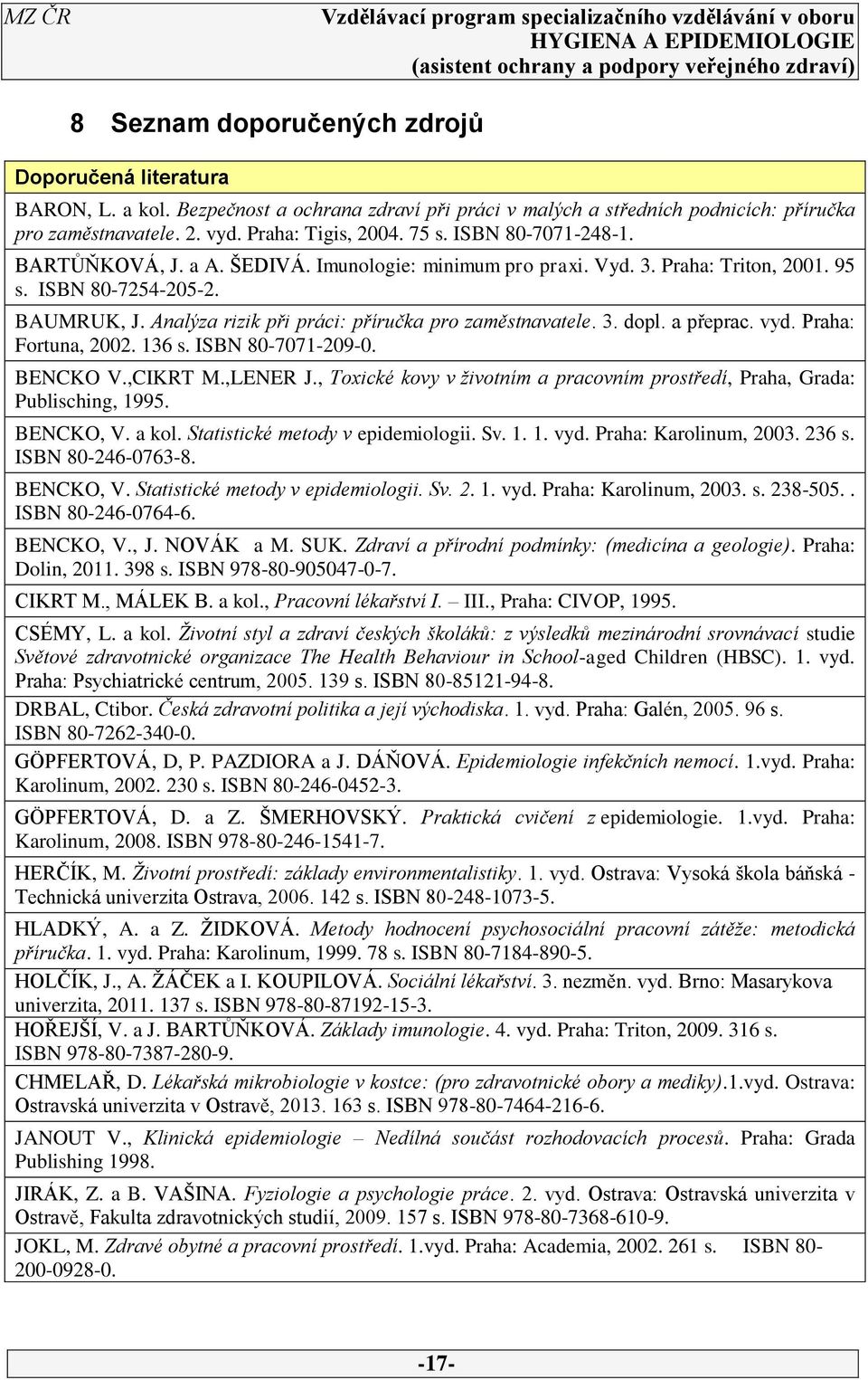 3. dopl. a přeprac. vyd. Praha: Fortuna, 2002. 136 s. ISBN 80-7071-209-0. BENCKO V.,CIKRT M.,LENER J., Toxické kovy v životním a pracovním prostředí, Praha, Grada: Publisching, 1995. BENCKO, V. a kol.