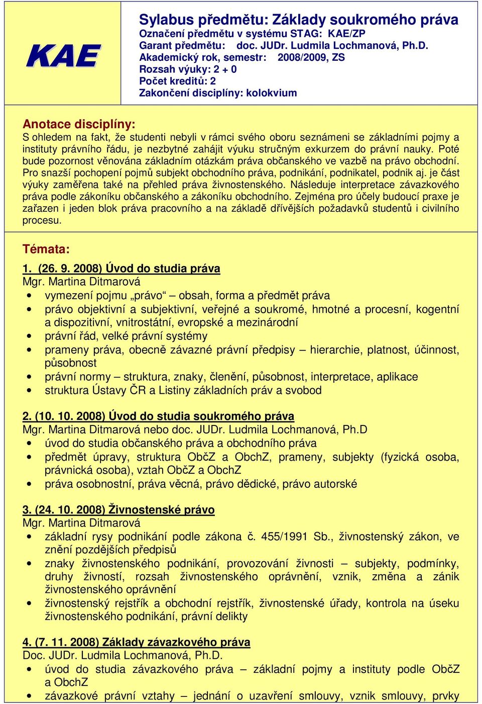 Akademický rok, semestr: 2008/2009, ZS Rozsah výuky: 2 + 0 Počet kreditů: 2 Zakončení disciplíny: kolokvium Anotace disciplíny: S ohledem na fakt, že studenti nebyli v rámci svého oboru seznámeni se