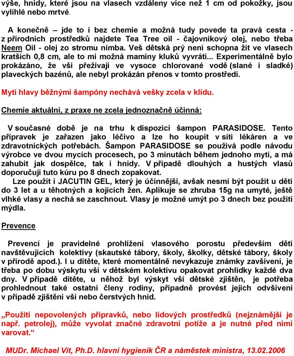 Veš dětská prý není schopna žít ve vlasech kratších 0,8 cm, ale to mi možná maminy kluků vyvrátí.