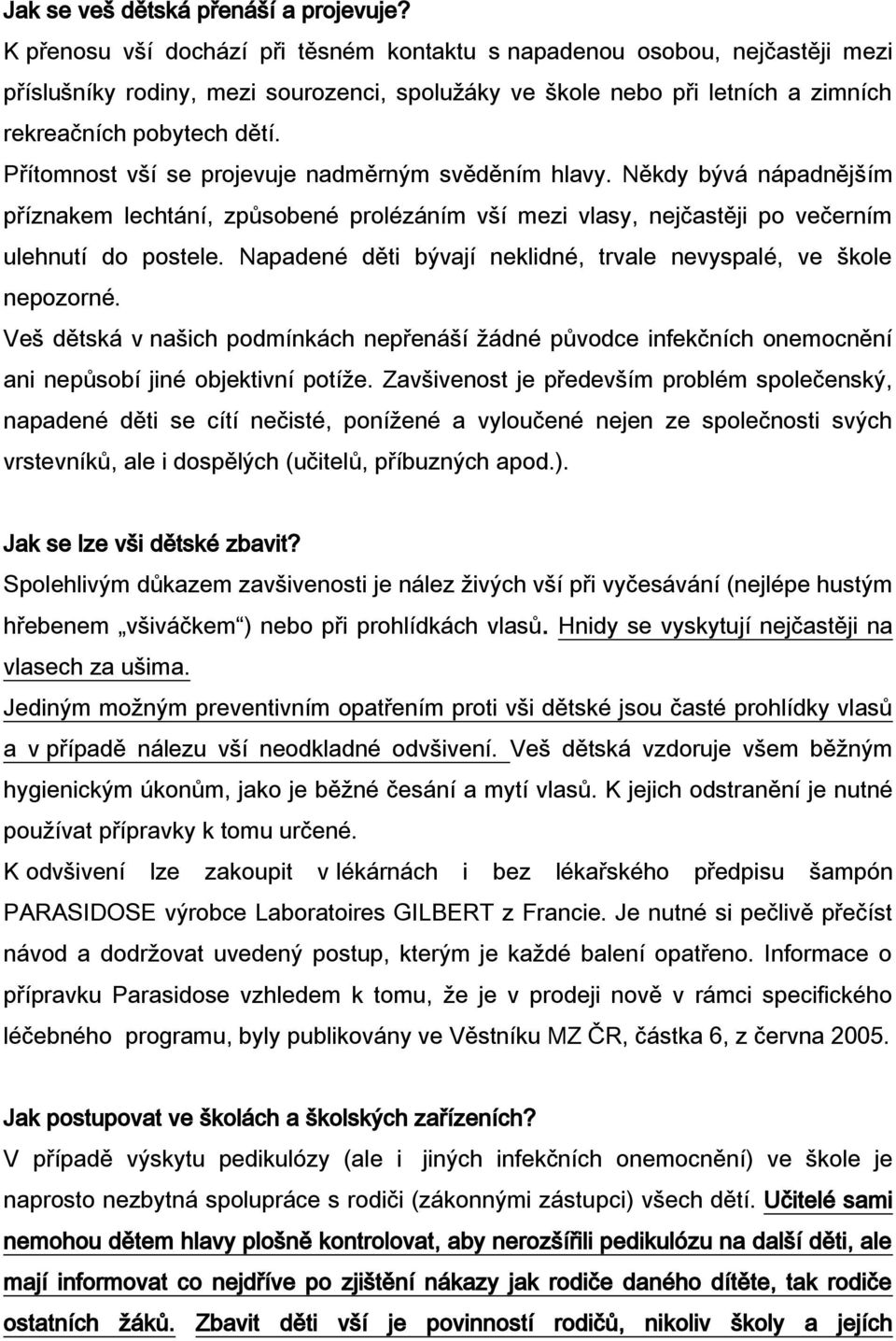 Přítomnost vší se projevuje nadměrným svěděním hlavy. Někdy bývá nápadnějším příznakem lechtání, způsobené prolézáním vší mezi vlasy, nejčastěji po večerním ulehnutí do postele.