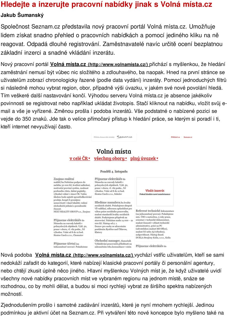 cz/) přichází s myšlenkou, že hledání zaměstnání nemusí být vůbec nic složitého a zdlouhavého, ba naopak. Hned na první stránce se uživatelům zobrazí chronologicky řazené (podle data vydání) inzeráty.