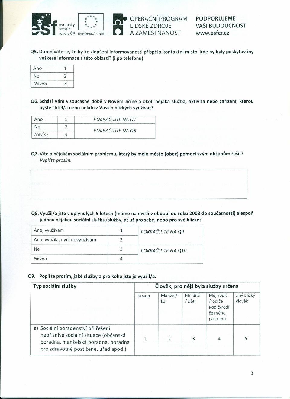 Ano 1 POKRAČUJTE NA Q7 Ne 2 POKRAČUJTE NA Q8 Nevím 3 Q7 Víte o nějakém sociálním problému, který by mělo město (obec) pomoci svým občanům řešit?