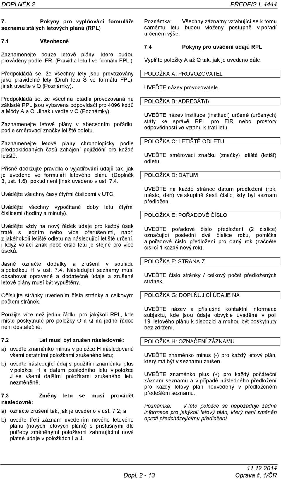 Předpokládá se, ţe všechna letadla provozovaná na základě RPL jsou vybavena odpovídači pro 4096 kódŧ a Módy A a C. Jinak uveďte v Q (Poznámky).