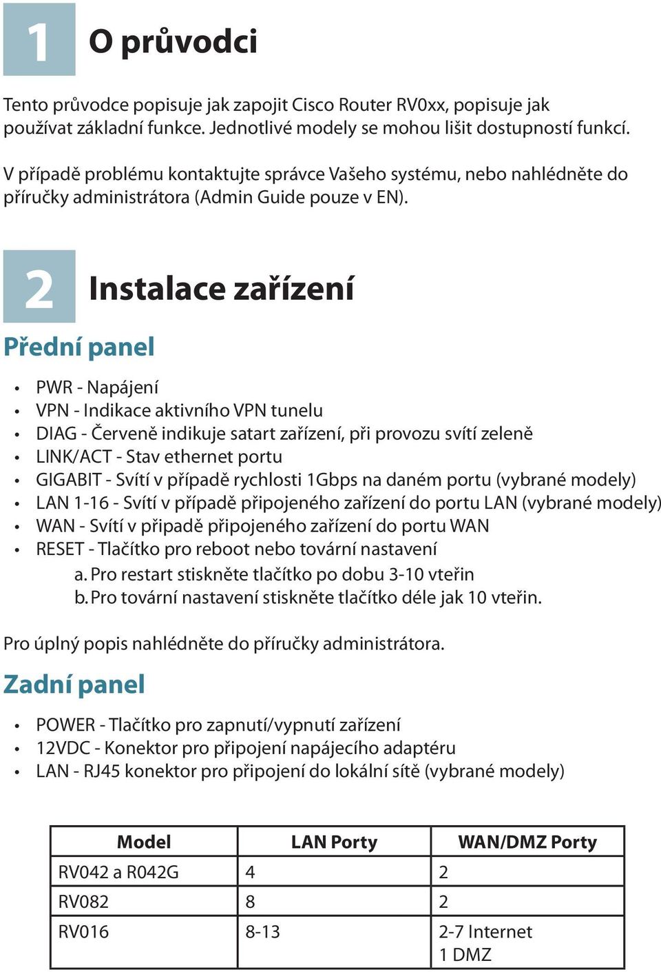 2 Přední panel Instalace zařízení PWR - Napájení VPN - Indikace aktivního VPN tunelu DIAG - Červeně indikuje satart zařízení, při provozu svítí zeleně LINK/ACT - Stav ethernet portu GIGABIT - Svítí v