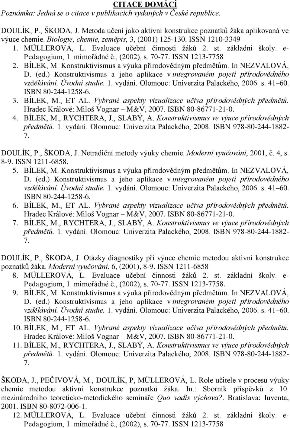 BÍLEK, M. Konstruktivismus a výuka přírodovědným předmětům. In NEZVALOVÁ, D. (ed.) Konstruktivismus a jeho aplikace v integrovaném pojetí přírodovědného vzdělávání. Úvodní studie. 1. vydání.