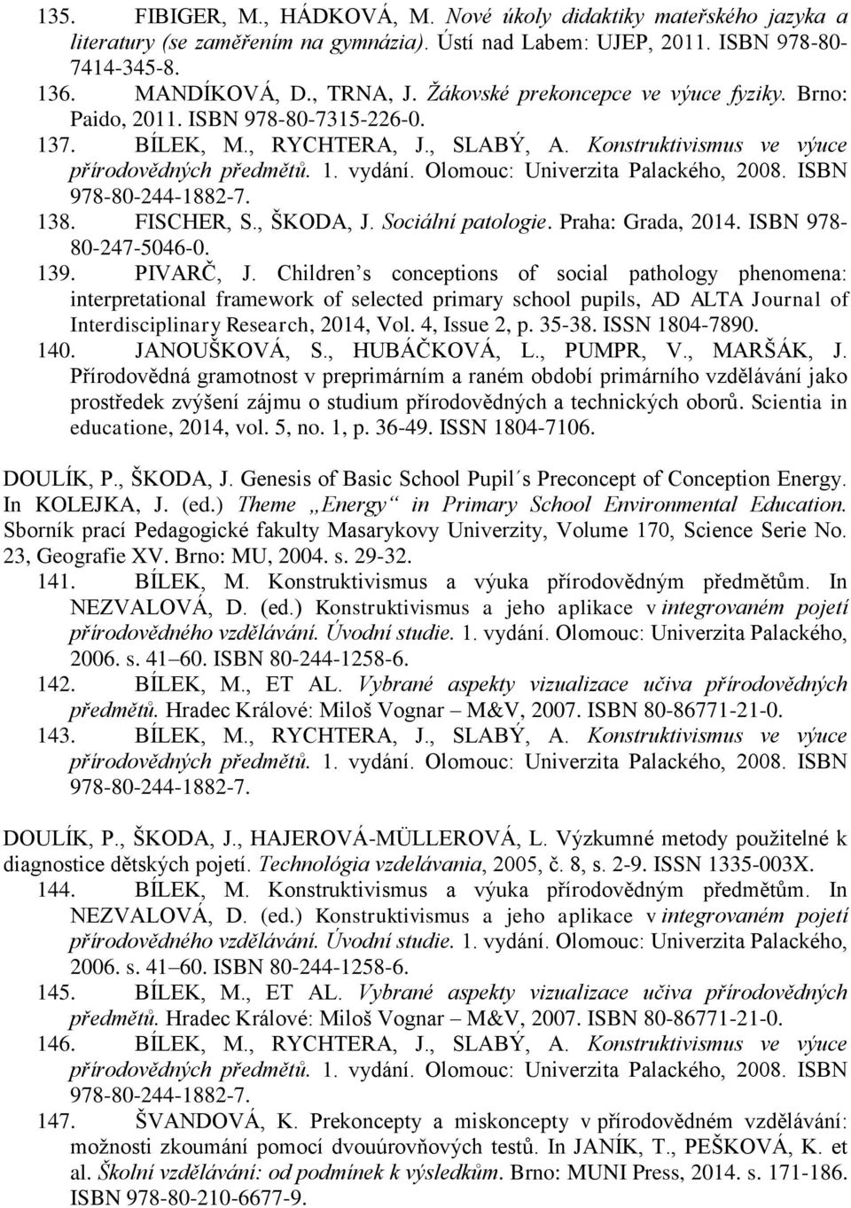 Olomouc: Univerzita Palackého, 2008. ISBN 978-80-244-1882-7. 138. FISCHER, S., ŠKODA, J. Sociální patologie. Praha: Grada, 2014. ISBN 978-80-247-5046-0. 139. PIVARČ, J.