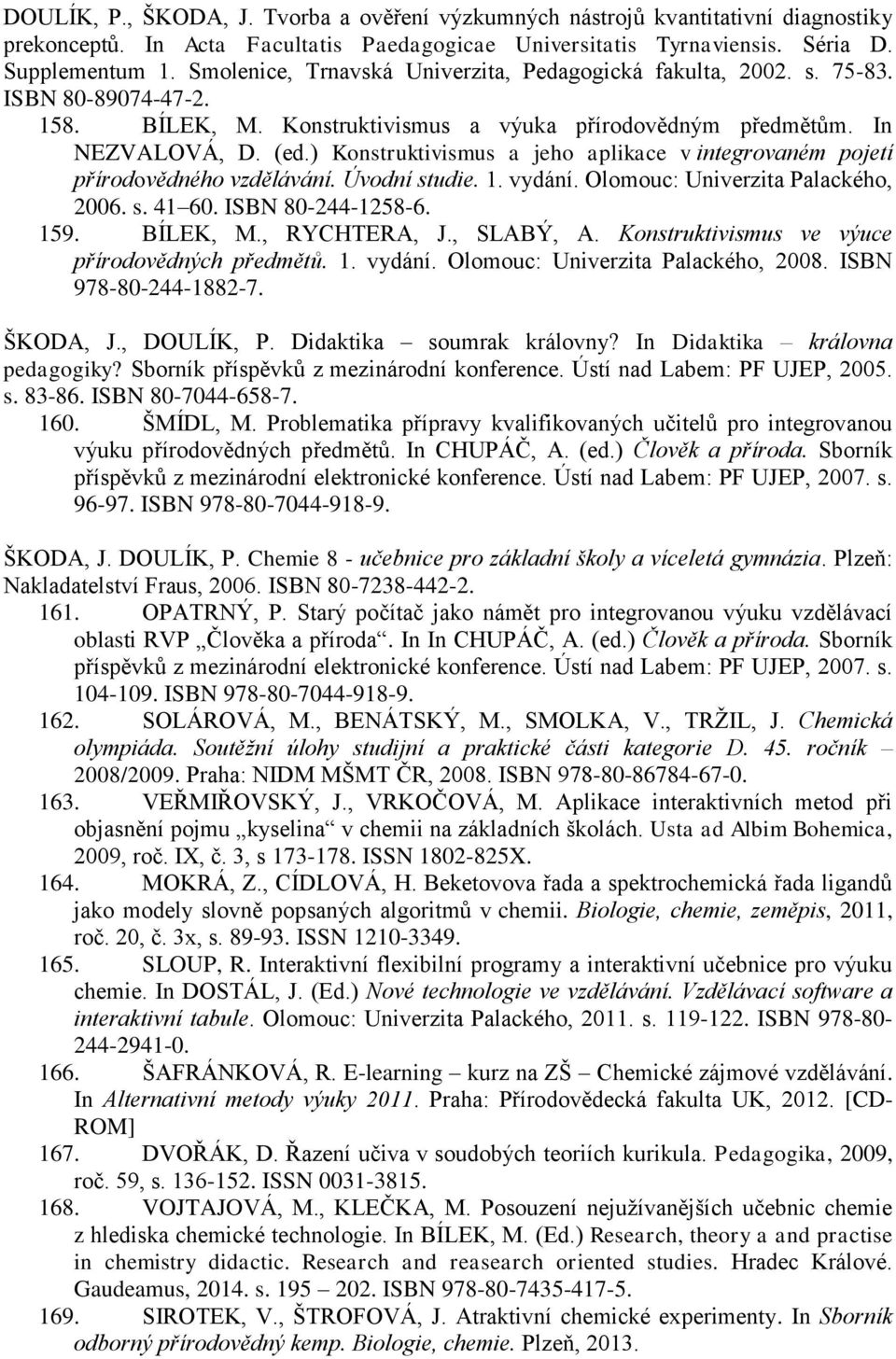 ) Konstruktivismus a jeho aplikace v integrovaném pojetí přírodovědného vzdělávání. Úvodní studie. 1. vydání. Olomouc: Univerzita Palackého, 2006. s. 41 60. ISBN 80-244-1258-6. 159. BÍLEK, M.