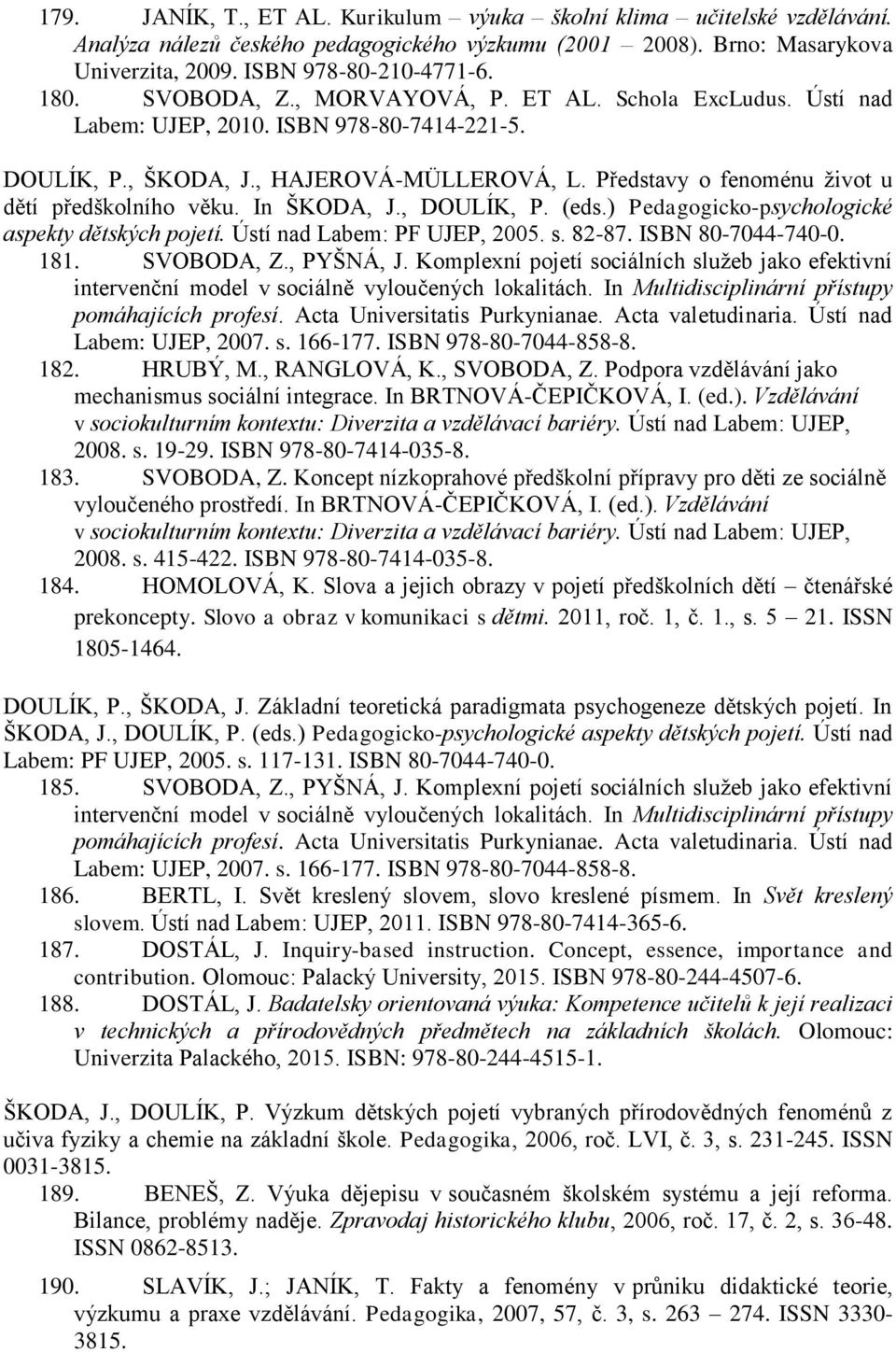 Představy o fenoménu život u dětí předškolního věku. In ŠKODA, J., DOULÍK, P. (eds.) Pedagogicko-psychologické aspekty dětských pojetí. Ústí nad Labem: PF UJEP, 2005. s. 82-87. ISBN 80-7044-740-0.