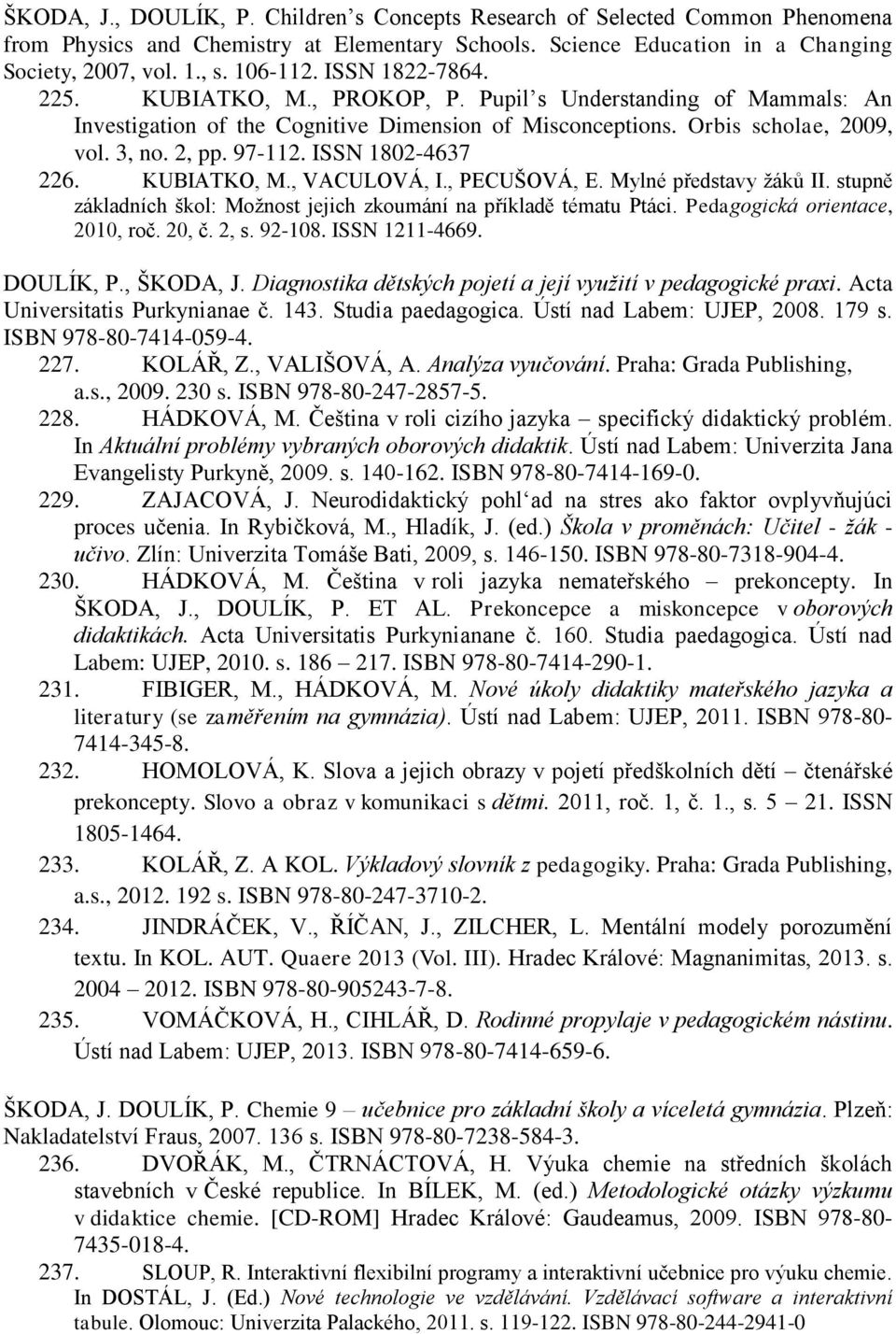 ISSN 1802-4637 226. KUBIATKO, M., VACULOVÁ, I., PECUŠOVÁ, E. Mylné představy žáků II. stupně základních škol: Možnost jejich zkoumání na příkladě tématu Ptáci. Pedagogická orientace, 2010, roč. 20, č.