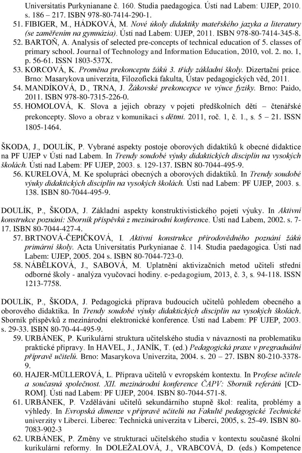 Analysis of selected pre-concepts of technical education of 5. classes of primary school. Journal of Technology and Information Education, 2010, vol. 2. no. 1, p. 56-61. ISSN 1803-537X. 53.