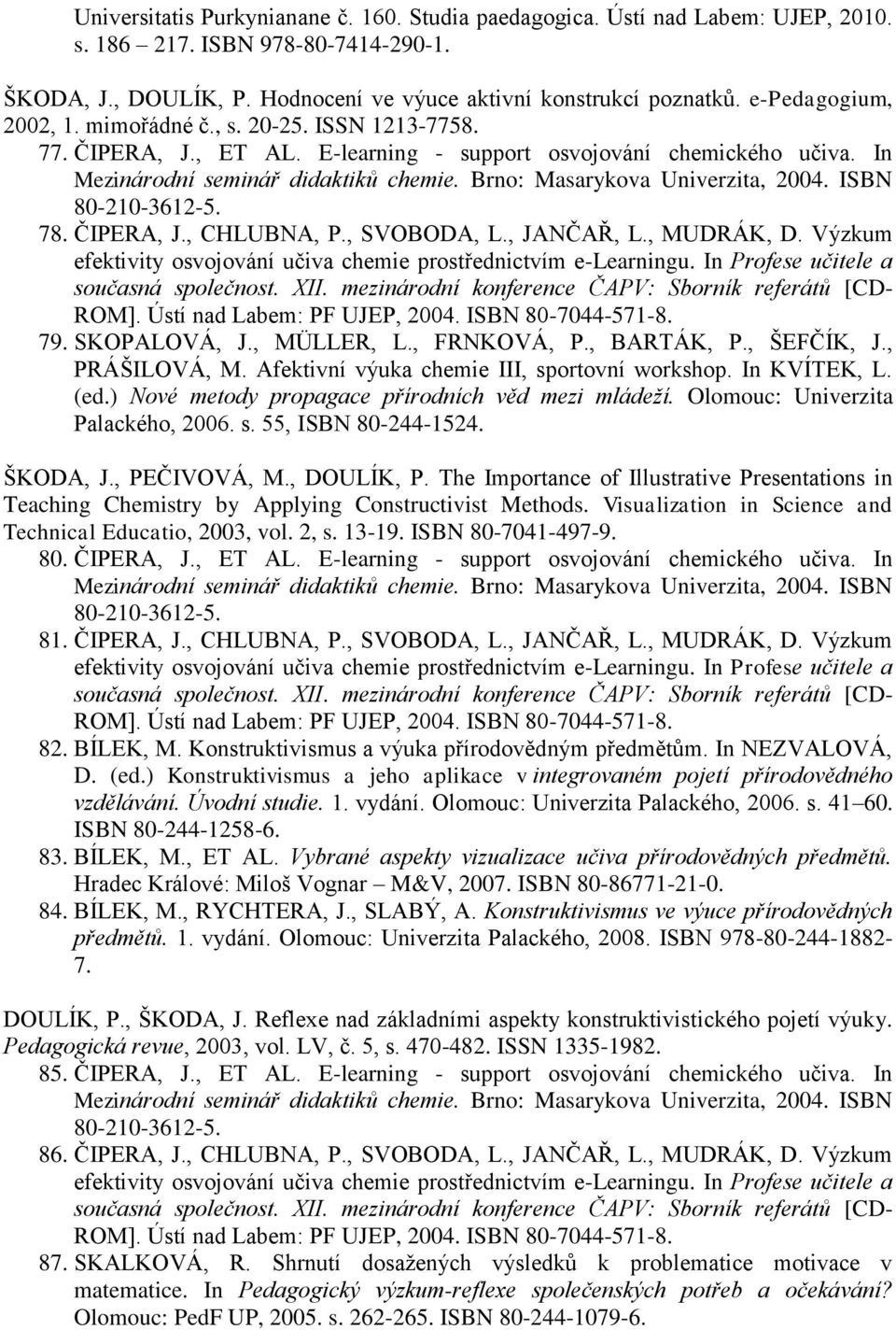 Brno: Masarykova Univerzita, 2004. ISBN 80-210-3612-5. 78. ČIPERA, J., CHLUBNA, P., SVOBODA, L., JANČAŘ, L., MUDRÁK, D. Výzkum efektivity osvojování učiva chemie prostřednictvím e-learningu.