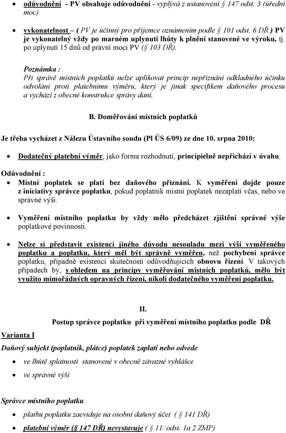 Poznámka : Při správě místních poplatků nelze aplikovat princip nepřiznání odkladného účinku odvolání proti platebnímu výměru, který je jinak specifikem daňového procesu a vychází z obecné konstrukce