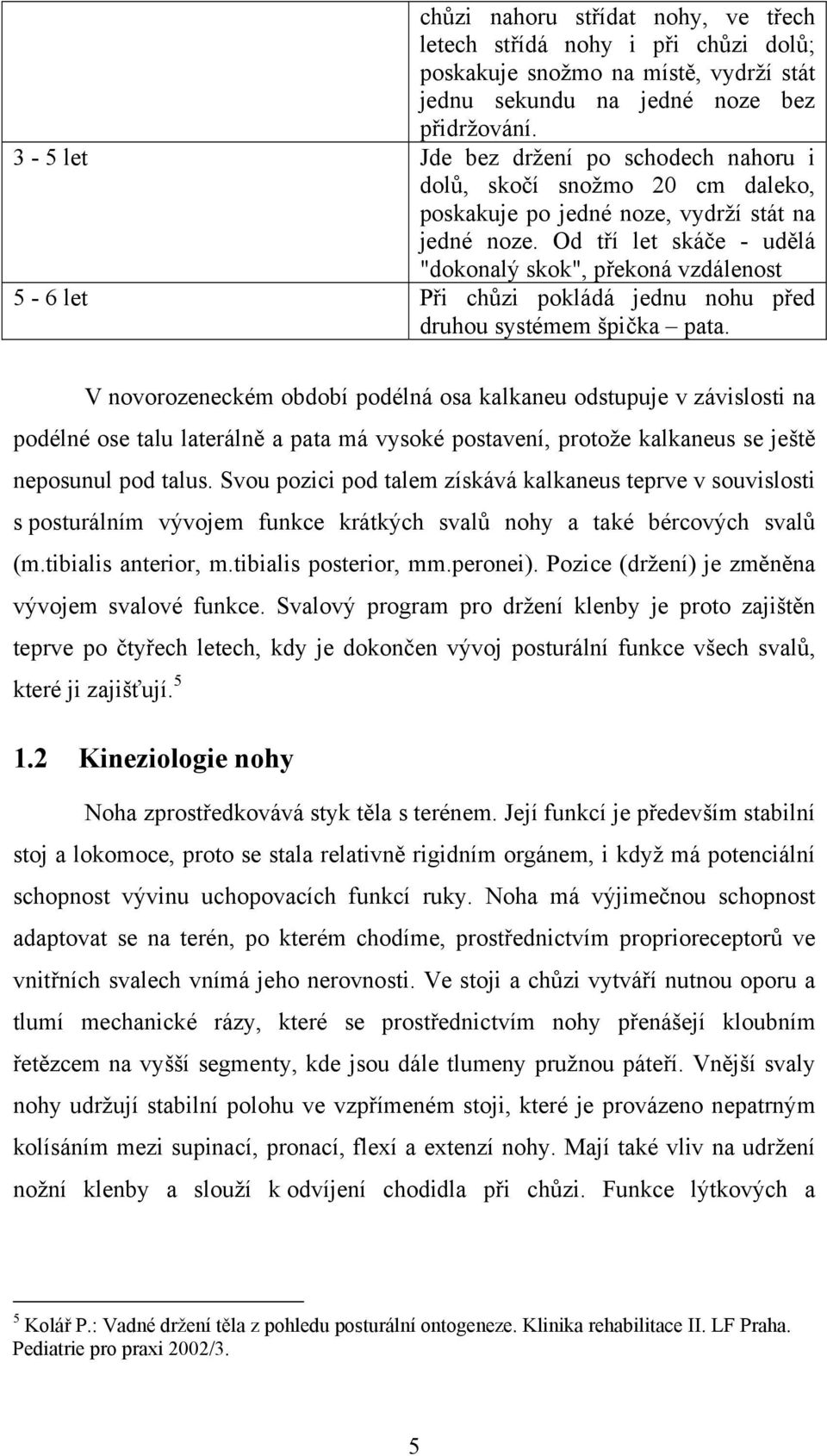 Od tří let skáče - udělá "dokonalý skok", překoná vzdálenost 5-6 let Při chůzi pokládá jednu nohu před druhou systémem špička pata.