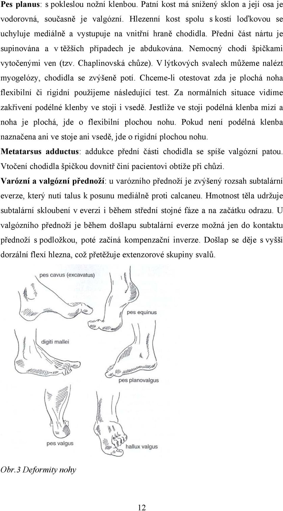 Nemocný chodí špičkami vytočenými ven (tzv. Chaplinovská chůze). V lýtkových svalech můžeme nalézt myogelózy, chodidla se zvýšeně potí.