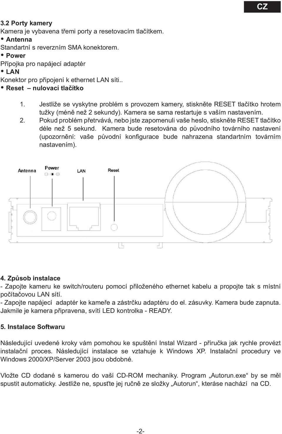 Jestliže se vyskytne problém s provozem kamery, stiskněte RESET tlačítko hrotem tužky (méně než 2 sekundy). Kamera se sama restartuje s vaším nastavením. 2. Pokud problém přetrvává, nebo jste zapomenuli vaše heslo, stiskněte RESET tlačítko déle než 5 sekund.