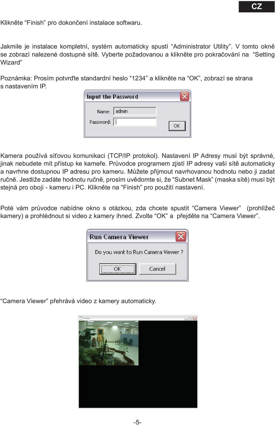Kamera používá síťovou komunikaci (TCP/IP protokol). Nastavení IP Adresy musí být správné, jinak nebudete mít přístup ke kameře.