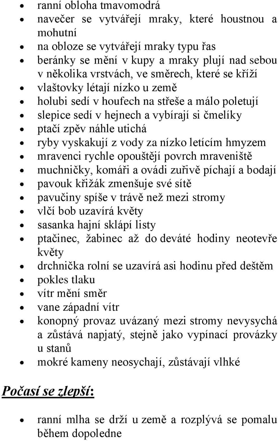 letícím hmyzem mravenci rychle opouštějí povrch mraveniště muchničky, komáři a ovádi zuřivě píchají a bodají pavouk křižák zmenšuje své sítě pavučiny spíše v trávě než mezi stromy vlčí bob uzavírá