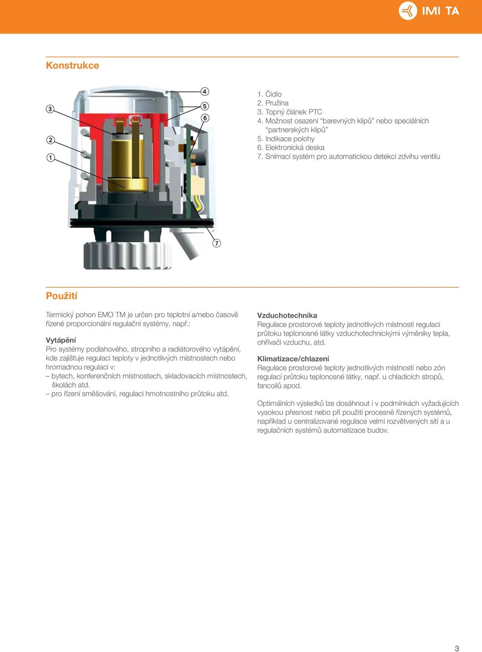 : Vytápění Pro systémy podlahového, stropního a radiátorového vytápění, kde zajišťuje regulaci teploty v jednotlivých místnostech nebo hromadnou regulaci v: bytech, konferenčních místnostech,