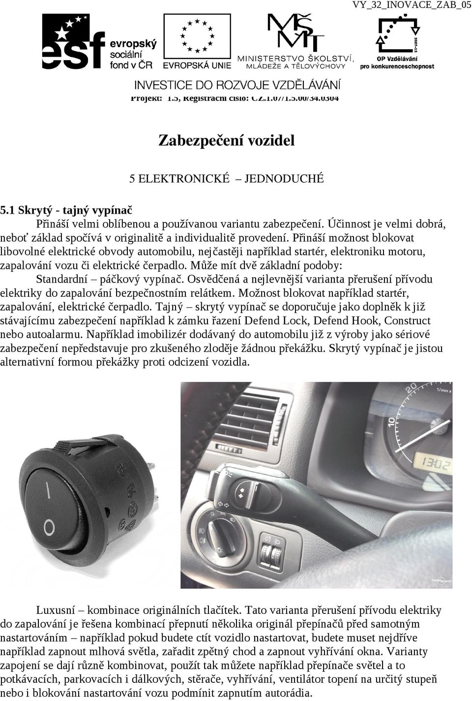Přináší možnost blokovat libovolné elektrické obvody automobilu, nejčastěji například startér, elektroniku motoru, zapalování vozu či elektrické čerpadlo.