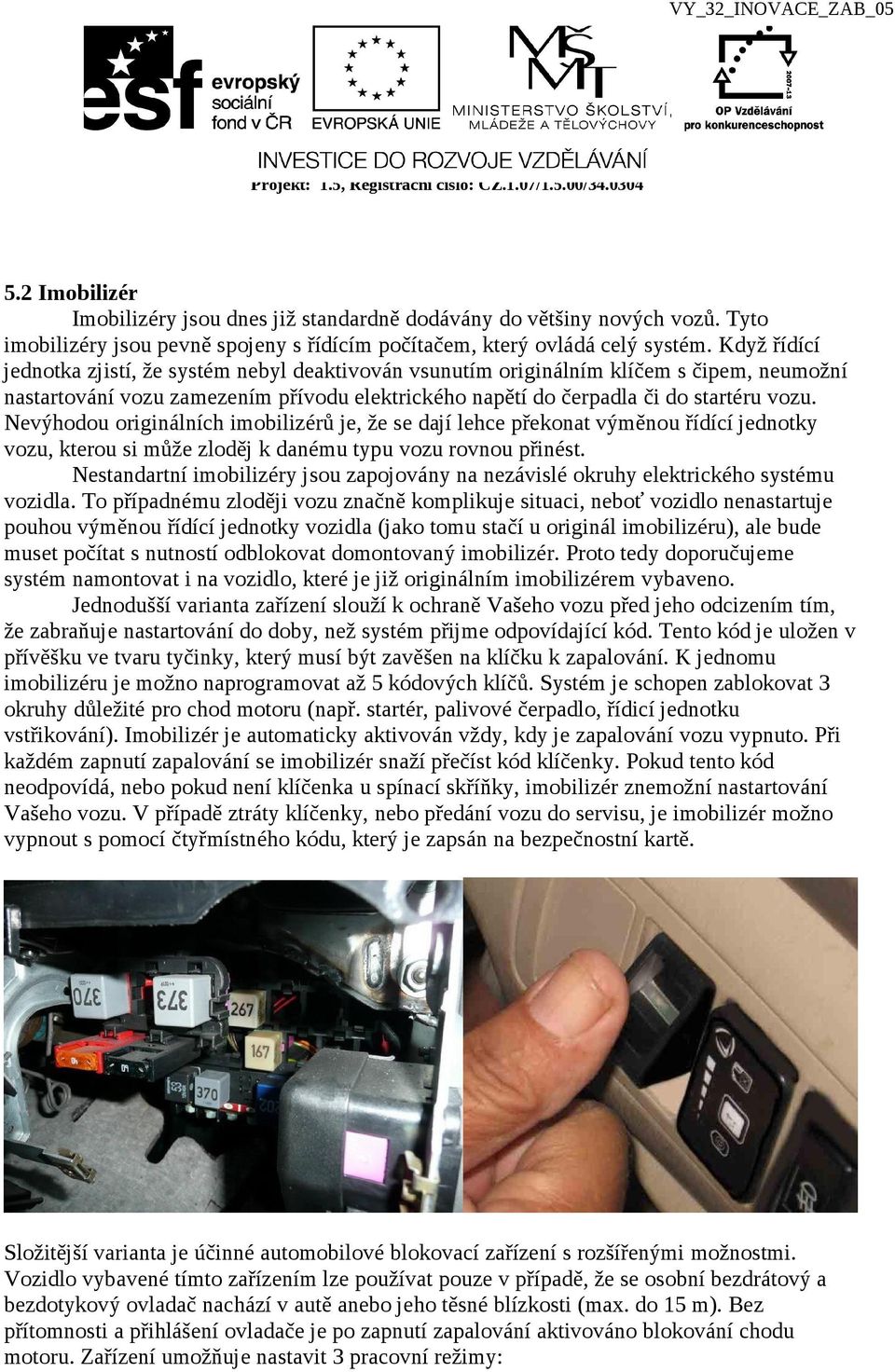 Nevýhodou originálních imobilizérů je, že se dají lehce překonat výměnou řídící jednotky vozu, kterou si může zloděj k danému typu vozu rovnou přinést.