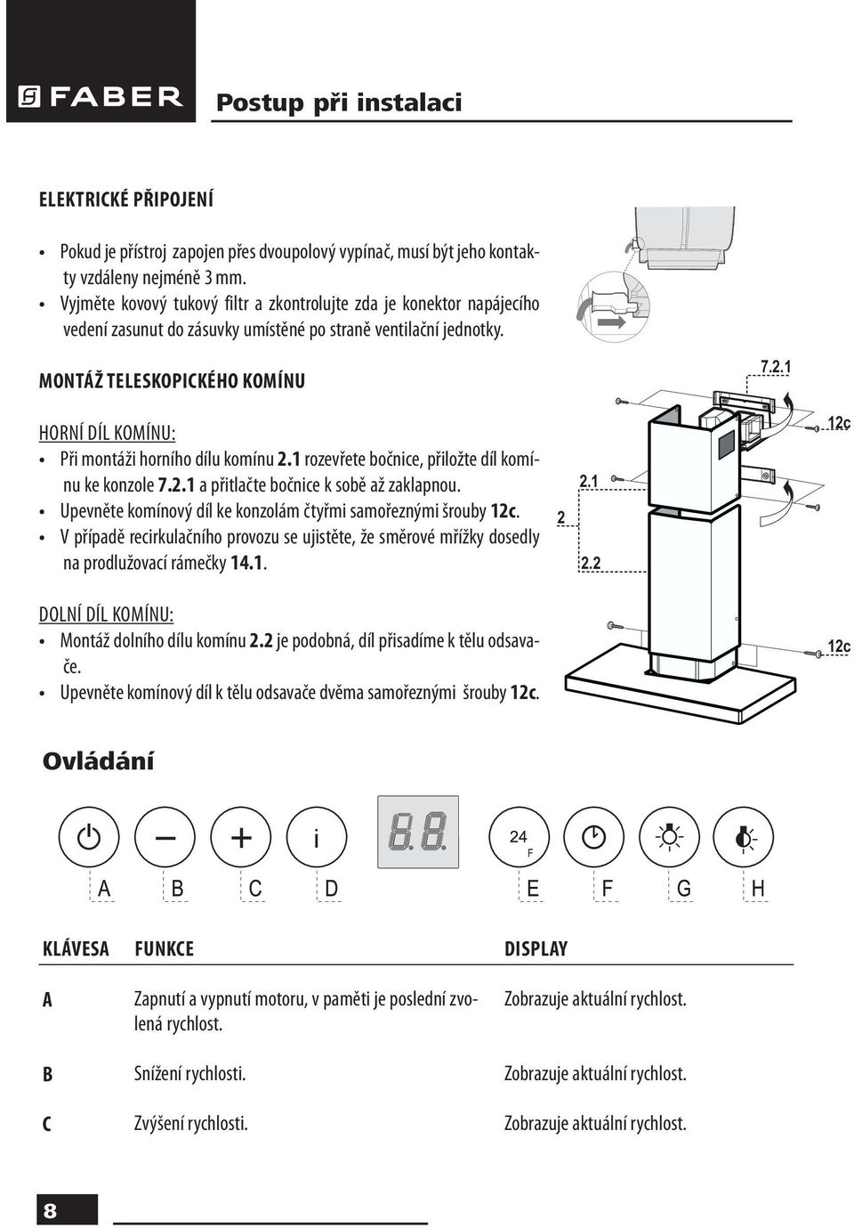 1 HORNÍ DÍL KOMÍNU: Při montáži horního dílu komínu 2.1 rozevřete bočnice, přiložte díl komínu ke konzole 7.2.1 a přitlačte bočnice k sobě až zaklapnou.
