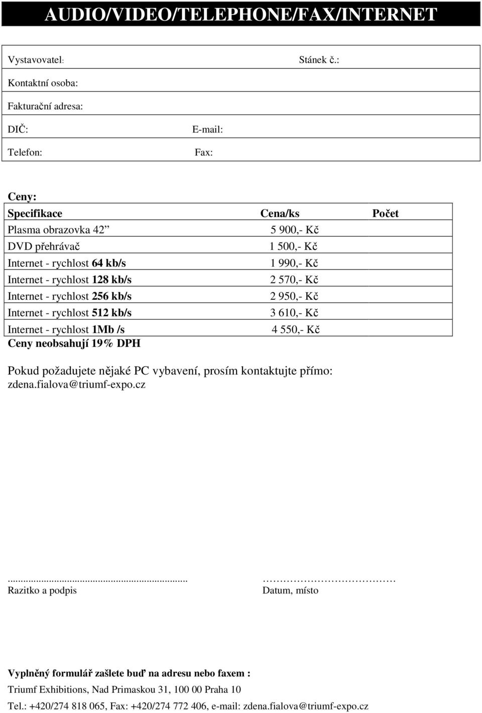 kb/s Internet - rychlost 256 kb/s Internet - rychlost 512 kb/s Internet - rychlost 1Mb /s Ceny neobsahují 19% DPH 5 900,- Kč 1 500,- Kč 1 990,- Kč 2 570,- Kč 2 950,- Kč 3 610,- Kč 4
