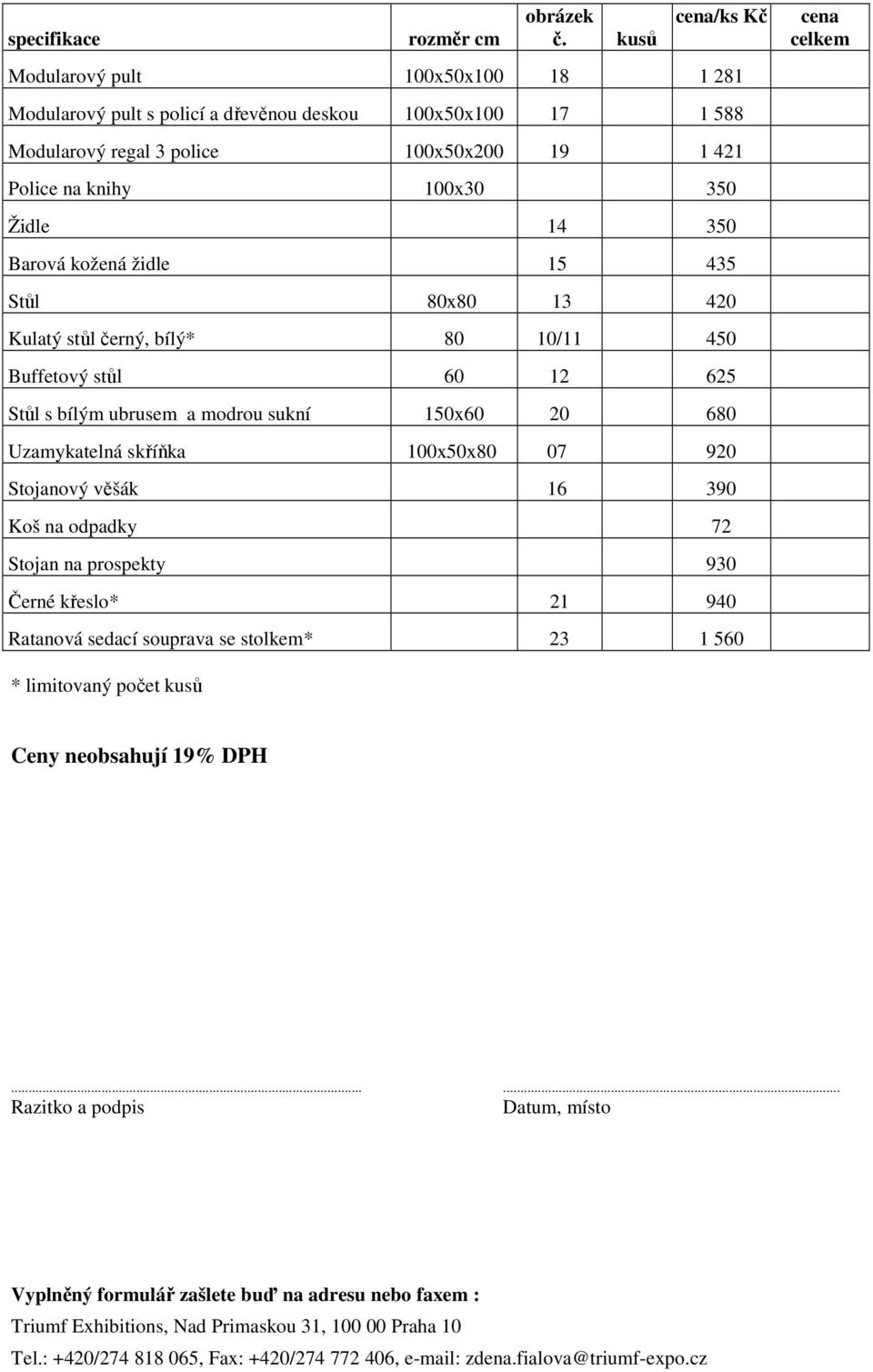 350 Barová kožená židle 15 435 Stůl 80x80 13 420 Kulatý stůl černý, bílý* 80 10/11 450 Buffetový stůl 60 12 625 Stůl s bílým ubrusem a modrou sukní 150x60 20 680 Uzamykatelná skříňka 100x50x80 07 920