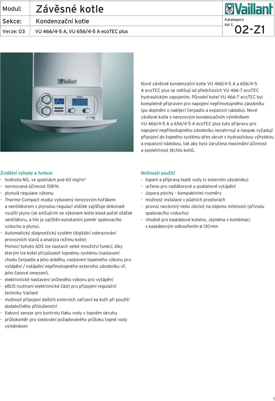 Nové závěsné kotle s nerezovým kondenzačním výměníkem VU 466/4-5 A a 656/4-5 A ecotec plus tuto přípravu pro napojení nepřímotopného zásobníku nezahrnují a naopak vyžadují připojení do topného