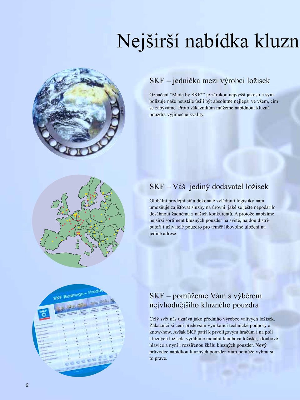 SKF Váš jediný dodavatel ložisek Globální prodejní síť a dokonalé zvládnutí logistiky nám umožňuje zajišťovat služby na úrovni, jaké se ještě nepodařilo dosáhnout žádnému z našich konkurentů.