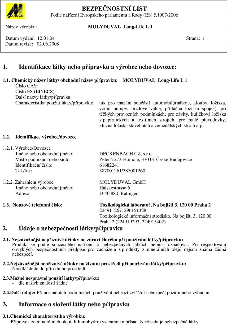 kuličková ložiska v papírnických a textilních strojích, pro malé převodovky, kluzná ložiska stavebních a zemědělských strojů atp. 1.2.1. Výrobce/Dovozce Jméno nebo obchodní jméno: DECKENBACH CZ, s.r.o. Místo podnikání nebo sídlo: Zelená 273-Homole, 370 01 České Budějovice Identifikační číslo: 61682241 Tel.