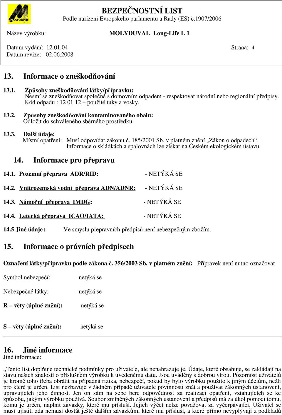 185/2001 Sb. v platném znění Zákon o odpadech. Informace o skládkách a spalovnách lze získat na Českém ekologickém ústavu. 14. Informace pro přepravu 14.1. Pozemní přeprava ADR/RID: - NETÝKÁ SE 14.2. Vnitrozemská vodní přeprava ADN/ADNR: - NETÝKÁ SE 14.