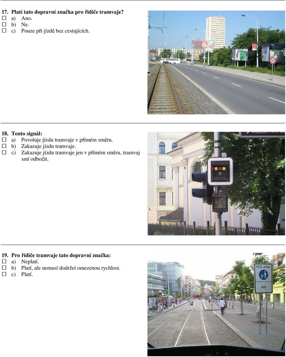 Tento signál: a) Povoluje jízdu tramvaje v přímém směru. b) Zakazuje jízdu tramvaje.