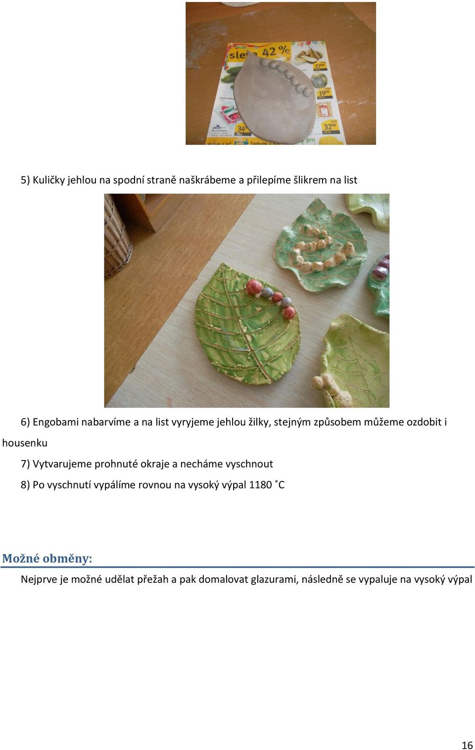 okraje a necháme vyschnout 8) Po vyschnutí vypálíme rovnou na vysoký výpal 1180 C Možné obměny: