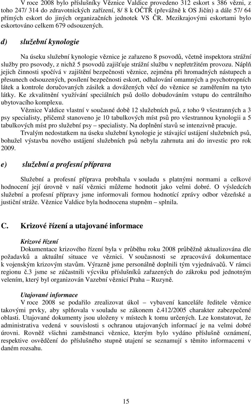 d) služební kynologie Na úseku služební kynologie věznice je zařazeno 8 psovodů, včetně inspektora strážní služby pro psovody, z nichž 5 psovodů zajišťuje strážní službu v nepřetržitém provozu.