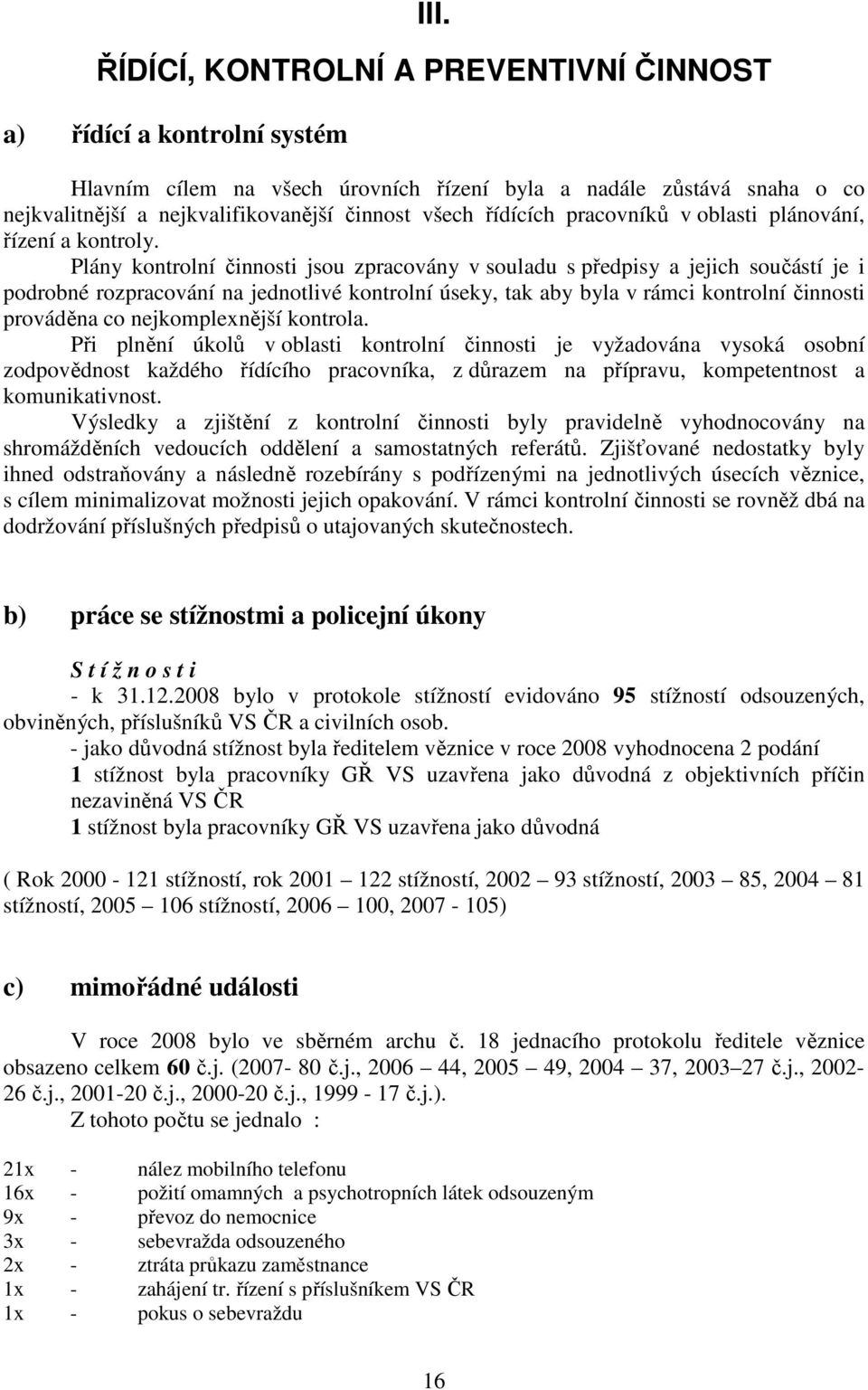 Plány kontrolní činnosti jsou zpracovány v souladu s předpisy a jejich součástí je i podrobné rozpracování na jednotlivé kontrolní úseky, tak aby byla v rámci kontrolní činnosti prováděna co