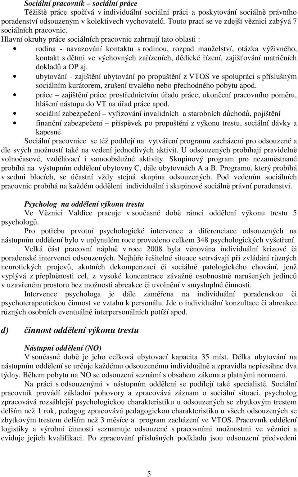 Hlavní okruhy práce sociálních pracovnic zahrnují tato oblasti : rodina - navazování kontaktu s rodinou, rozpad manželství, otázka výživného, kontakt s dětmi ve výchovných zařízeních, dědické řízení,