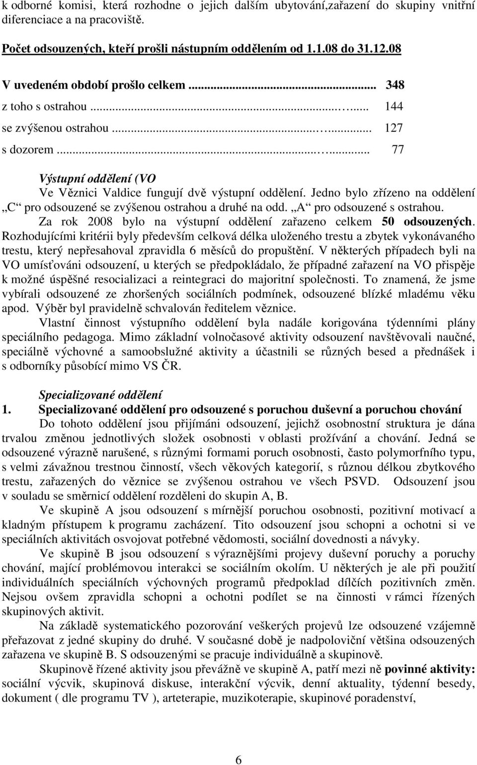 Jedno bylo zřízeno na oddělení C pro odsouzené se zvýšenou ostrahou a druhé na odd. A pro odsouzené s ostrahou. Za rok 2008 bylo na výstupní oddělení zařazeno celkem 50 odsouzených.