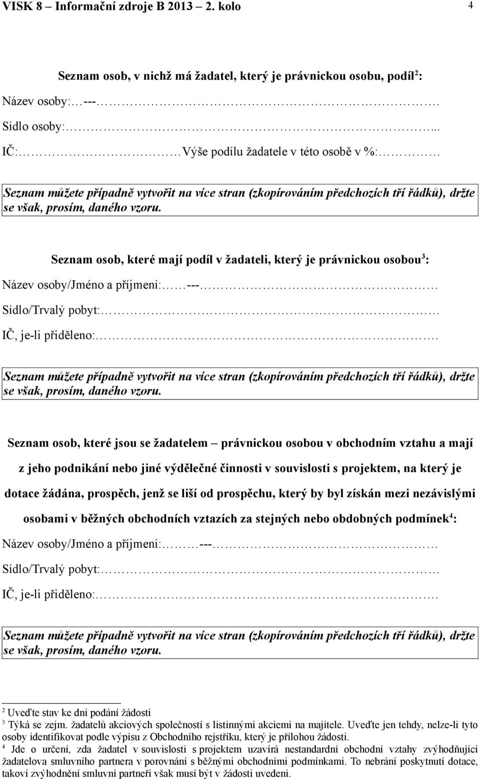 Seznam osob, které mají podíl v žadateli, který je právnickou osobou 3 : Název osoby/jméno a příjmení: --- Sídlo/Trvalý pobyt: IČ, je-li přiděleno:.