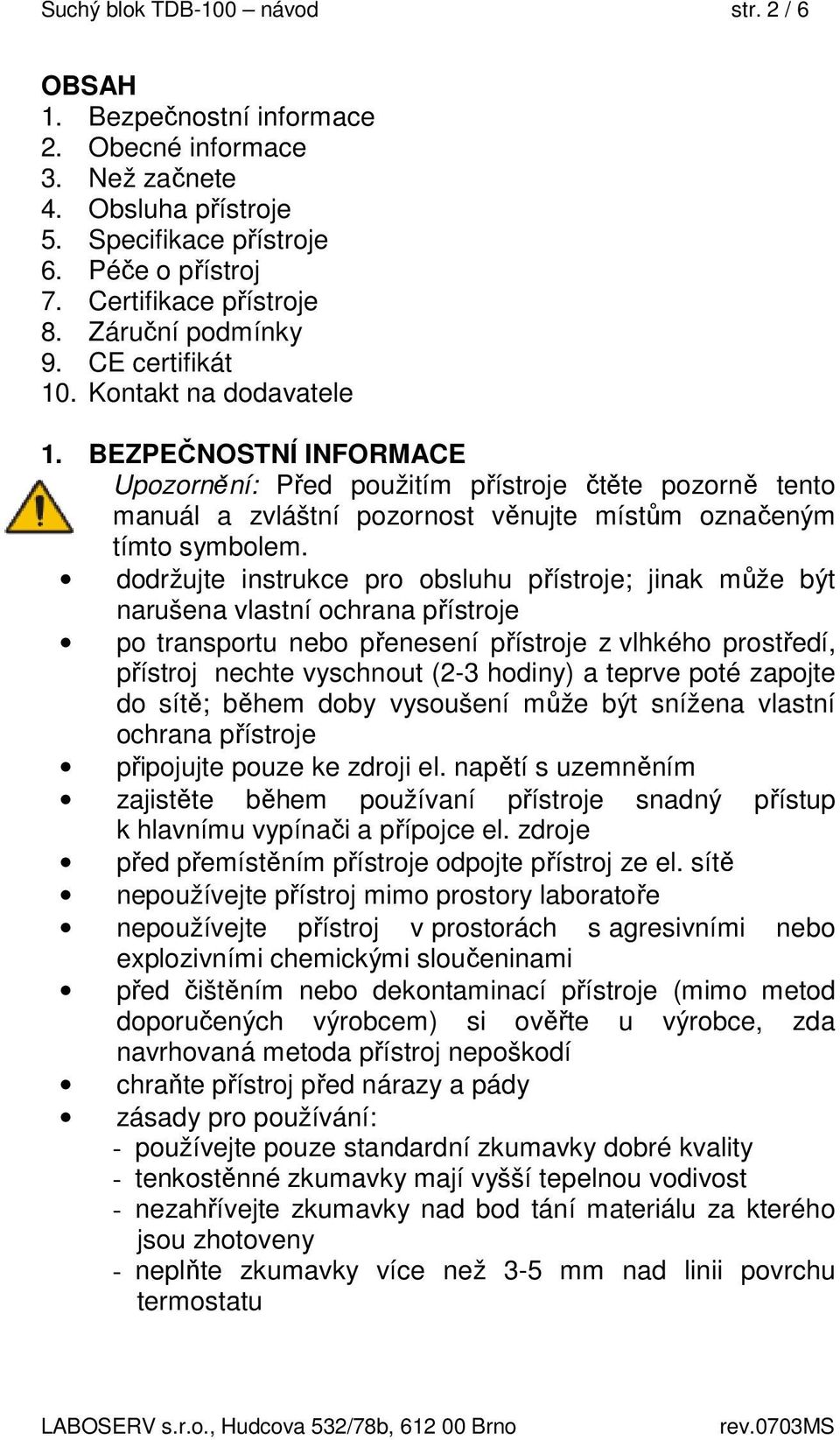 BEZPEČNOSTNÍ INFORMACE Upozornění: Před použitím přístroje čtěte pozorně tento manuál a zvláštní pozornost věnujte místům označeným tímto symbolem.