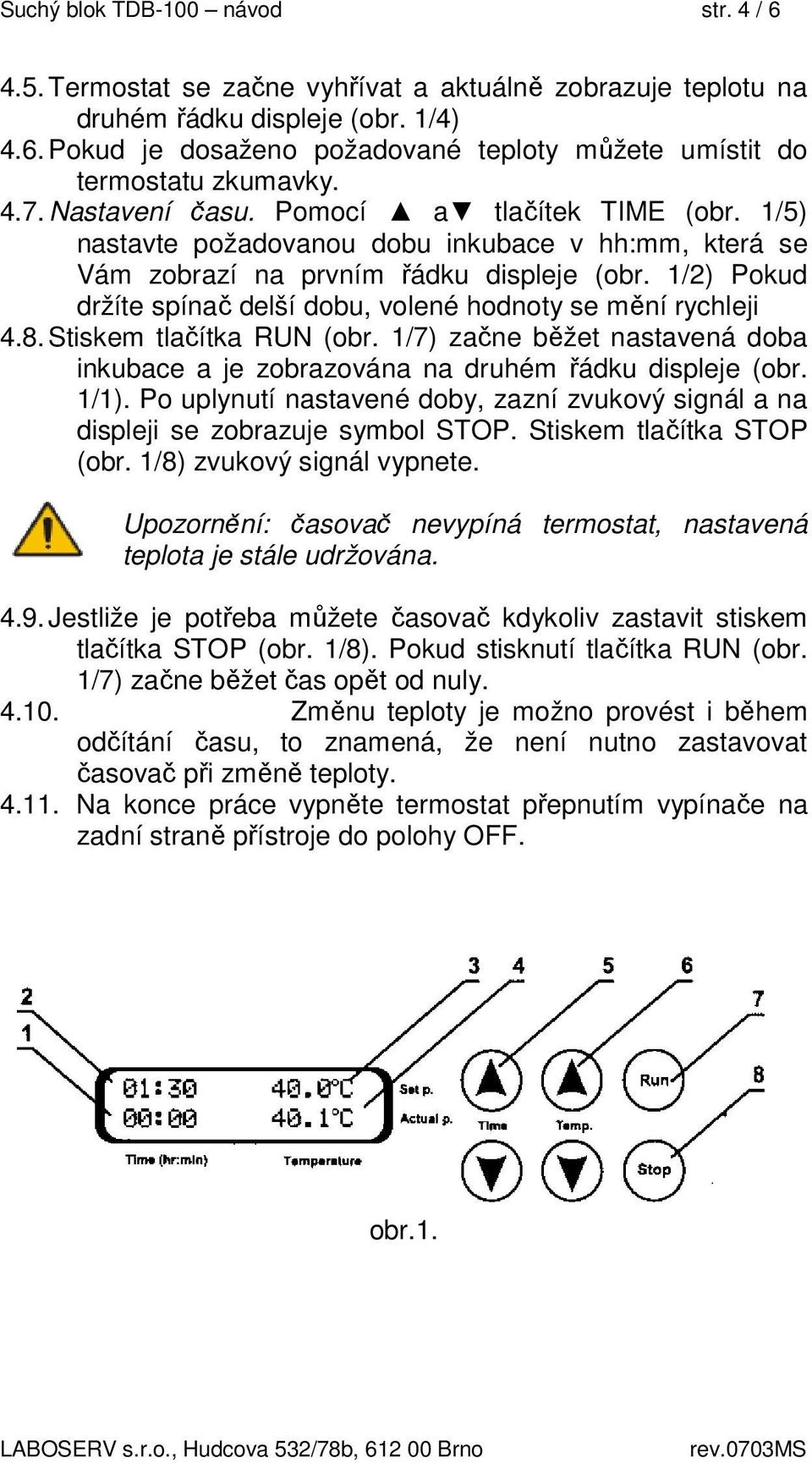 1/2) Pokud držíte spínač delší dobu, volené hodnoty se mění rychleji 4.8. Stiskem tlačítka RUN (obr. 1/7) začne běžet nastavená doba inkubace a je zobrazována na druhém řádku displeje (obr. 1/1).
