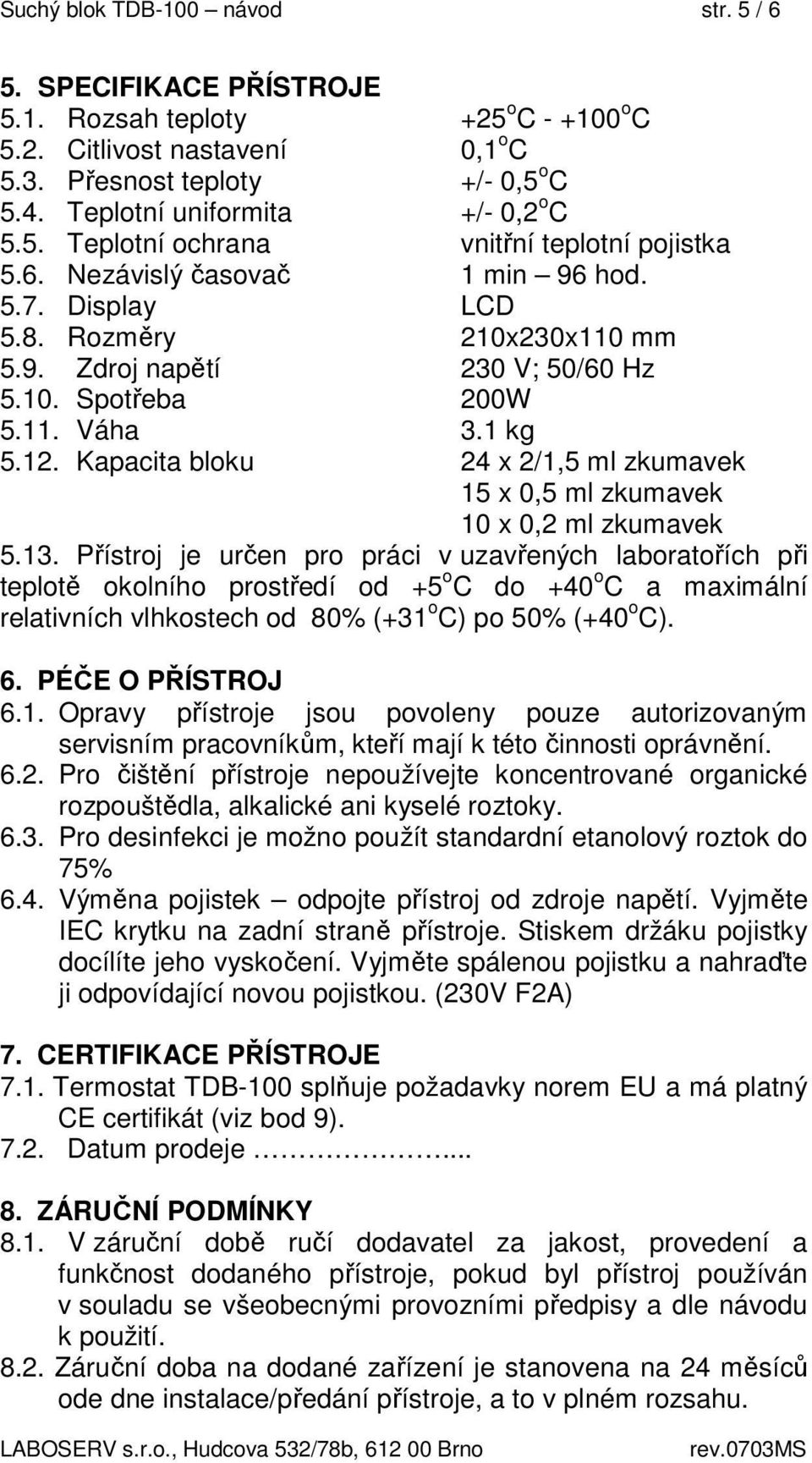 10. Spotřeba 200W 5.11. Váha 3.1 kg 5.12. Kapacita bloku 24 x 2/1,5 ml zkumavek 15 x 0,5 ml zkumavek 10 x 0,2 ml zkumavek 5.13.